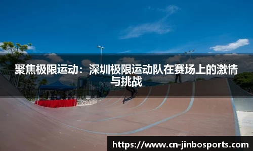聚焦极限运动：深圳极限运动队在赛场上的激情与挑战