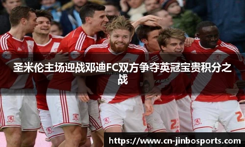圣米伦主场迎战邓迪FC双方争夺英冠宝贵积分之战